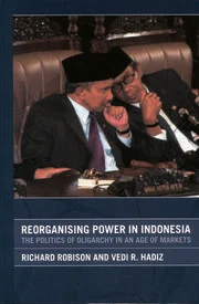 Reorganising Power in Indonesia: The politics of oligarchy in an age of markets
